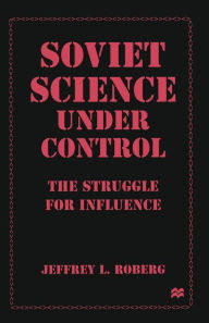 Title: Soviet Science under Control: The Struggle for Influence, Author: Jeffrey L. Roberg