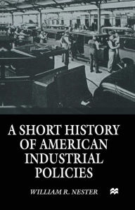 Title: A Short History of American Industrial Policies, Author: William R. Nester