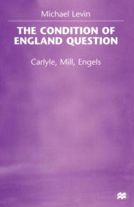Title: The Condition of England Question: Carlyle, Mill, Engels, Author: Michael Levin