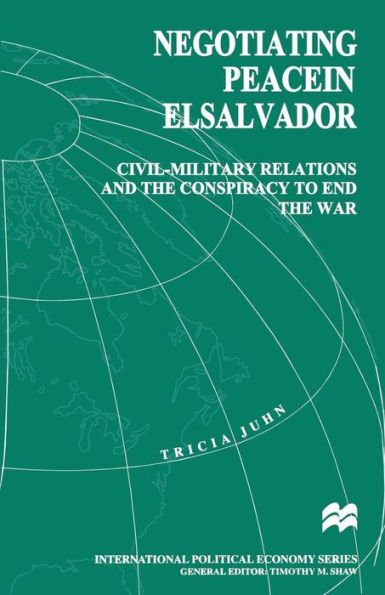 Negotiating Peace in El Salvador: Civil-Military Relations and the Conspiracy to End the War
