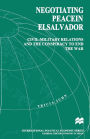 Negotiating Peace in El Salvador: Civil-Military Relations and the Conspiracy to End the War
