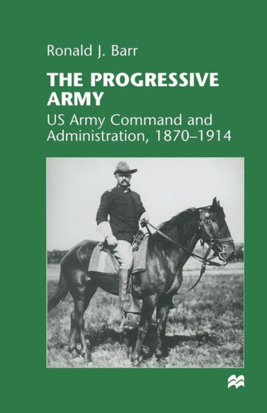 The Progressive Army: US Army Command and Administration, 1870-1914