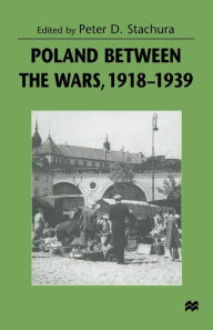 Title: Poland between the Wars, 1918-1939, Author: Peter D. Stachura