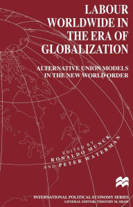 Title: Labour Worldwide in the Era of Globalization: Alternative Union Models in the New World Order, Author: Peter Waterman