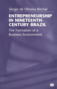 Title: Entrepreneurship in Nineteenth-Century Brazil: The Formation of a Business Environment, Author: Sïrgio Birchal