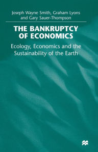 Title: The Bankruptcy of Economics: Ecology, Economics and the Sustainability of the Earth, Author: Joseph Wayne Smith