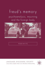 Title: Freud's Memory: Psychoanalysis, Mourning and the Foreign Body, Author: R. White