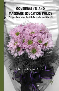 Title: Governments and Marriage Education Policy: Perspectives from the UK, Australia and the US, Author: Elizabeth van Acker