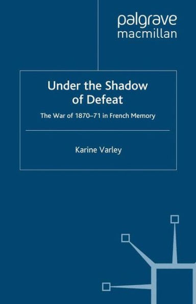 Under the Shadow of Defeat: The War of 1870-71 in French Memory