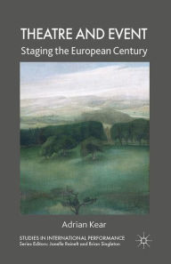 Title: Theatre and Event: Staging the European Century, Author: A. Kear