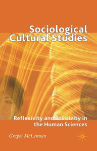 Title: Sociological Cultural Studies: Reflexivity and Positivity in the Human Sciences, Author: G. McLennan