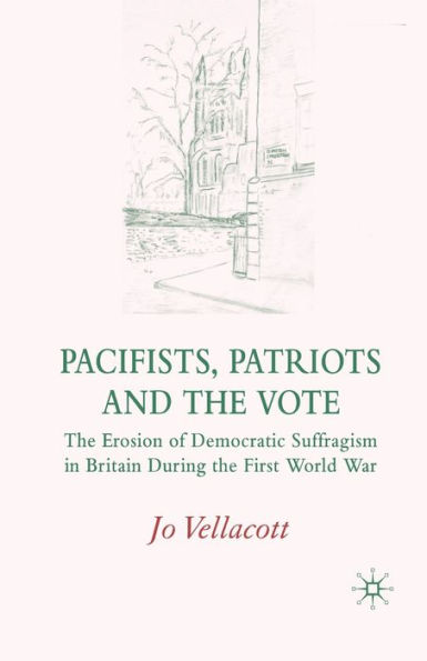 Pacifists, Patriots and the Vote: Erosion of Democratic Suffragism Britain During First World War