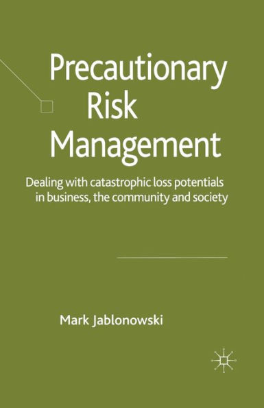 Precautionary Risk Management: Dealing with Catastrophic Loss Potentials Business, The Community and Society