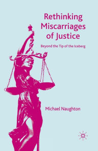 Title: Rethinking Miscarriages of Justice: Beyond the Tip of the Iceberg, Author: M. Naughton