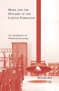 Title: Marx and the Dynamic of the Capital Formation: An Aesthetics of Political Economy, Author: B. Best