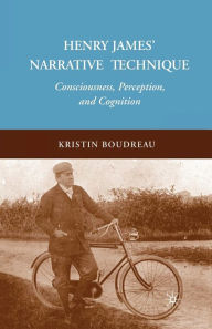 Title: Henry James' Narrative Technique: Consciousness, Perception, and Cognition, Author: K. Boudreau