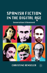 Title: Spanish Fiction in the Digital Age: Generation X Remixed, Author: C. Henseler