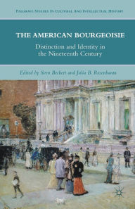 Title: The American Bourgeoisie: Distinction and Identity in the Nineteenth Century, Author: J. Rosenbaum