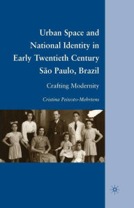 Title: Urban Space and National Identity in Early Twentieth Century São Paulo, Brazil: Crafting Modernity, Author: C. Peixoto-Mehrtens