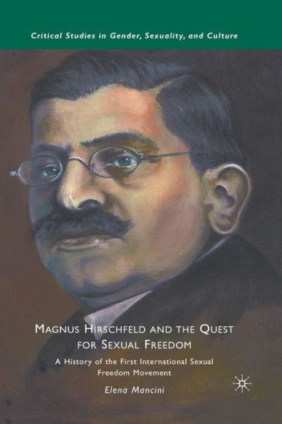 Magnus Hirschfeld and the Quest for Sexual Freedom: A History of the First International Sexual Freedom Movement