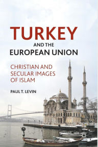 Title: Turkey and the European Union: Christian and Secular Images of Islam, Author: P. Levin