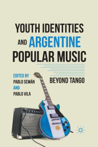 Title: Youth Identities and Argentine Popular Music: Beyond Tango, Author: P. Semán
