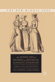 Title: The Inner Life of Women in Medieval Romance Literature: Grief, Guilt, and Hypocrisy, Author: J. Rider