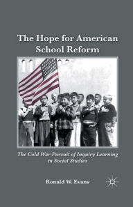 Title: The Hope for American School Reform: The Cold War Pursuit of Inquiry Learning in Social Studies, Author: Ronald W. Evans