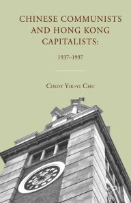 Title: Chinese Communists and Hong Kong Capitalists: 1937-1997, Author: C. Chu