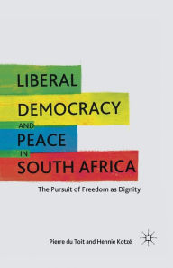 Title: Liberal Democracy and Peace in South Africa: The Pursuit of Freedom as Dignity, Author: H. Kotzé