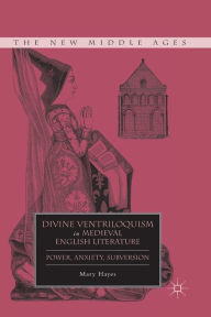 Title: Divine Ventriloquism in Medieval English Literature: Power, Anxiety, Subversion, Author: M. Hayes