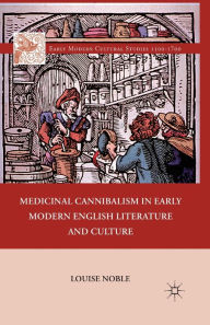 Title: Medicinal Cannibalism in Early Modern English Literature and Culture, Author: L. Noble