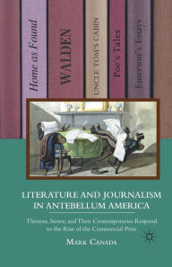 Title: Literature and Journalism in Antebellum America: Thoreau, Stowe, and Their Contemporaries Respond to the Rise of the Commercial Press, Author: M. Canada
