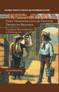 Title: Early-Twentieth-Century Frontier Dramas on Broadway: Situating the Western Experience in Performing Arts, Author: R. Wattenberg