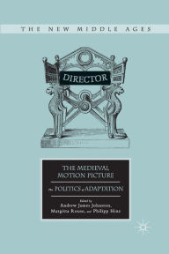 Title: The Medieval Motion Picture: The Politics of Adaptation, Author: A. Johnston