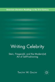 Title: Writing Celebrity: Stein, Fitzgerald, and the Modern(ist) Art of Self-Fashioning, Author: T. Galow