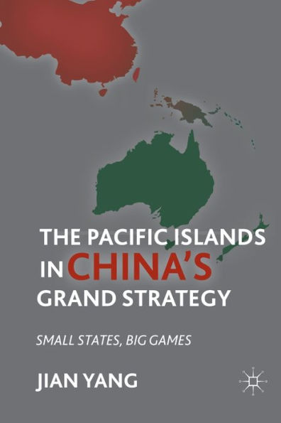 The Pacific Islands China's Grand Strategy: Small States, Big Games