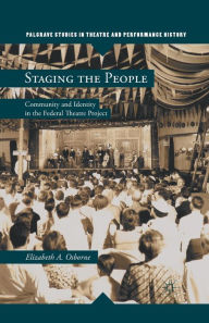 Title: Staging the People: Community and Identity in the Federal Theatre Project, Author: Elizabeth A. Osborne