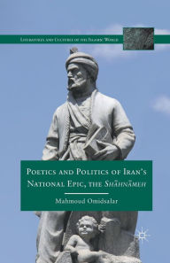 Title: Poetics and Politics of Iran's National Epic, the Sh?hn?meh, Author: M. Omidsalar
