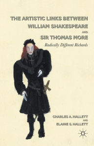 Title: The Artistic Links Between William Shakespeare and Sir Thomas More: Radically Different Richards, Author: C. Hallett