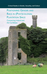 Title: Positioning Gender and Race in (Post)colonial Plantation Space: Connecting Ireland and the Caribbean, Author: E. Stoddard