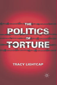 Title: The Politics of Torture, Author: T. Lightcap
