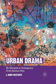 Title: Urban Drama: The Metropolis in Contemporary North American Plays, Author: J. Chris Westgate