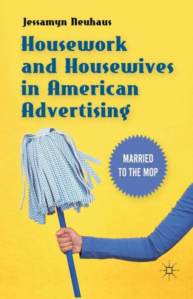 Housework and Housewives American Advertising: Married to the Mop