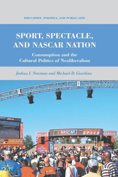 Sport, Spectacle, and NASCAR Nation: Consumption the Cultural Politics of Neoliberalism