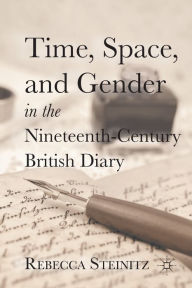 Title: Time, Space, and Gender in the Nineteenth-Century British Diary, Author: R. Steinitz