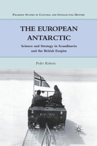 Title: The European Antarctic: Science and Strategy in Scandinavia and the British Empire, Author: P. Roberts