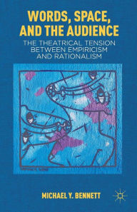 Title: Words, Space, and the Audience: The Theatrical Tension between Empiricism and Rationalism, Author: M. Bennett