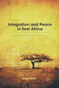 Title: Integration and Peace in East Africa: A History of the Oromo Nation, Author: T. Etefa