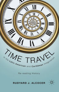 Title: Time Travel in the Latin American and Caribbean Imagination: Re-reading History, Author: R. Alcocer